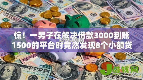 惊！一男子在解决借款3000到账1500的平台时竟然发现8个小额贷款软件，事后分享了出来