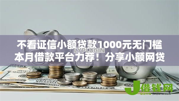 不看证信小额贷款1000元无门槛本月借款平台力荐!分享小额网贷口子1000元无门槛借款 不看证信小额贷款1000元无门槛本月借款平台力荐!分享小额网贷口子1000元无门槛借款