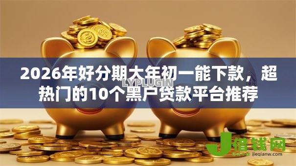 2026年好分期大年初一能下款，超热门的10个黑户贷款平台推荐