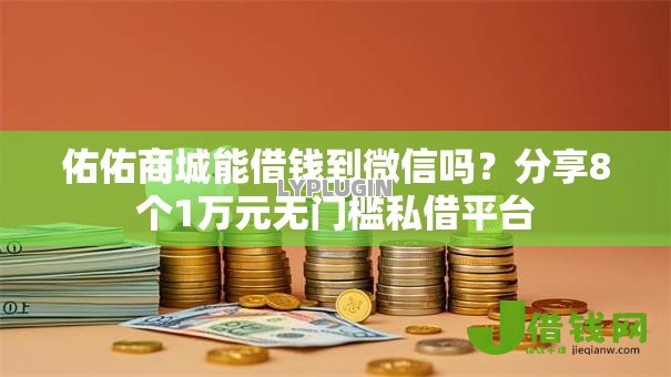 佑佑商城能借钱到微信吗？分享8个1万元无门槛私借平台