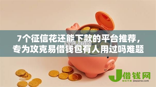 7个征信花还能下款的平台推荐,专为攻克易借钱包有人用过吗难题 7个征信花还能下款的平台推荐,专为攻克易借钱包有人用过吗难题