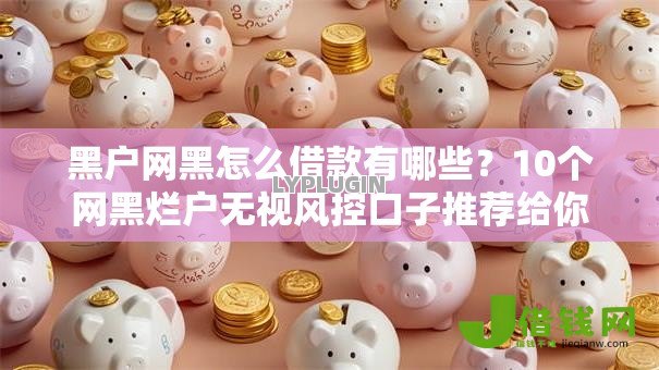 黑户网黑怎么借款有哪些？10个网黑烂户无视风控口子推荐给你