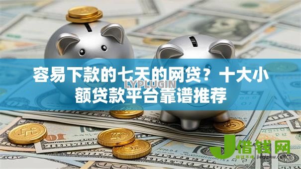 容易下款的七天的网贷?十大小额贷款平台靠谱推荐 容易下款的七天的网贷?十大小额贷款平台靠谱推荐