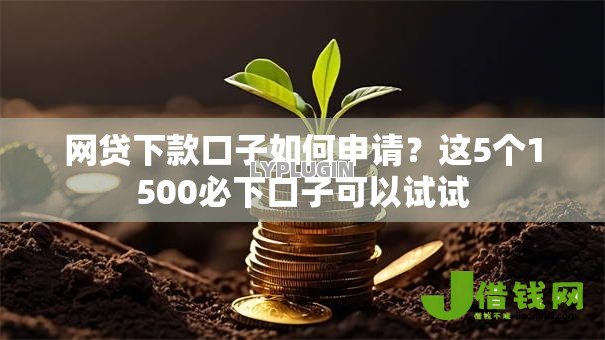 网贷下款口子如何申请?这5个1500必下口子可以试试 网贷下款口子如何申请?这5个1500必下口子可以试试