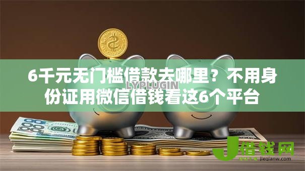 6千元无门槛借款去哪里?不用身份证用微信借钱看这6个平台 6千元无门槛借款去哪里?不用身份证用微信借钱看这6个平台