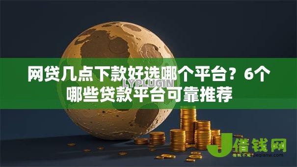 网贷几点下款好选哪个平台？6个哪些贷款平台可靠推荐