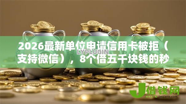 2026最新单位申请信用卡被拒(支持微信),8个借五千块钱的秒下的贷款平台无私分享 2026最新单位申请信用卡被拒(支持微信),8个借五千块钱的秒下的贷款平台无私分享