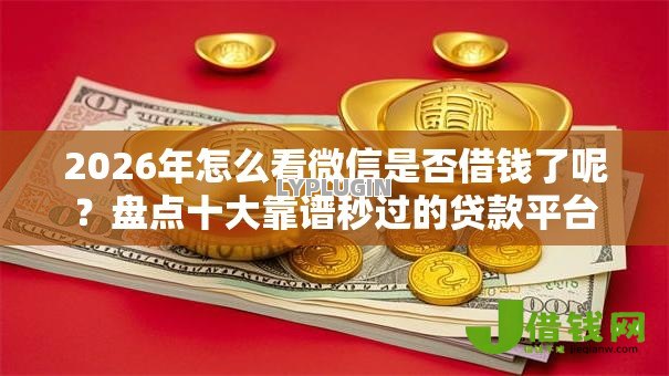 2026年怎么看微信是否借钱了呢？盘点十大靠谱秒过的贷款平台