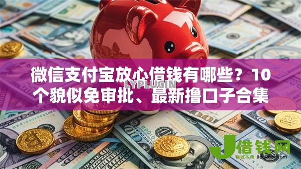 微信支付宝放心借钱有哪些？10个貌似免审批、最新撸口子合集