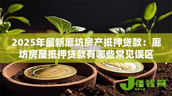 2025年最新廊坊房产抵押贷款：廊坊房屋抵押贷款有哪些常见误区
