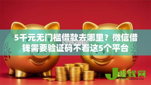 5千元无门槛借款去哪里？微信借钱需要验证码不看这5个平台