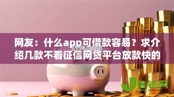 网友:什么app可借款容易?求介绍几款不看征信网贷平台放款快的软件 网友:什么app可借款容易?求介绍几款不看征信网贷平台放款快的软件