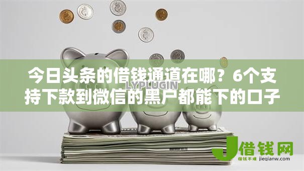 今日头条的借钱通道在哪？6个支持下款到微信的黑户都能下的口子
