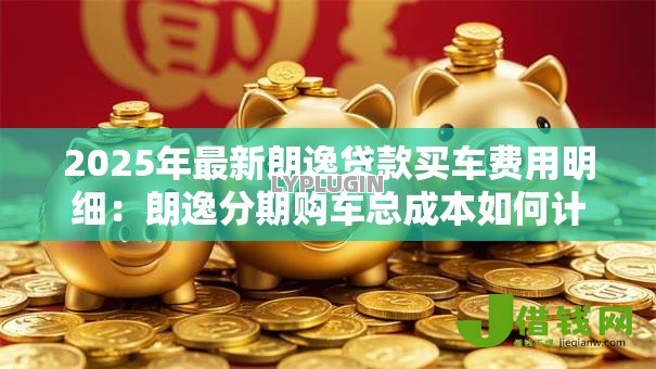 2025年最新朗逸贷款买车费用明细:朗逸分期购车总成本如何计算 2025年最新朗逸贷款买车费用明细:朗逸分期购车总成本如何计算