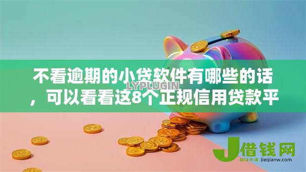 不看逾期的小贷软件有哪些的话,可以看看这8个正规信用贷款平台 不看逾期的小贷软件有哪些的话,可以看看这8个正规信用贷款平台