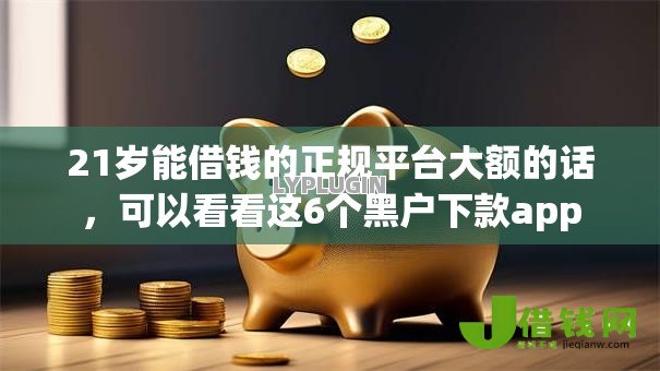 21岁能借钱的正规平台大额的话,可以看看这6个黑户下款app 21岁能借钱的正规平台大额的话,可以看看这6个黑户下款app