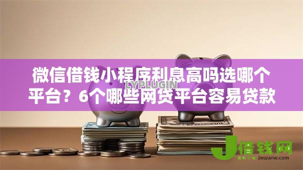 微信借钱小程序利息高吗选哪个平台?6个哪些网贷平台容易贷款推荐 微信借钱小程序利息高吗选哪个平台?6个哪些网贷平台容易贷款推荐