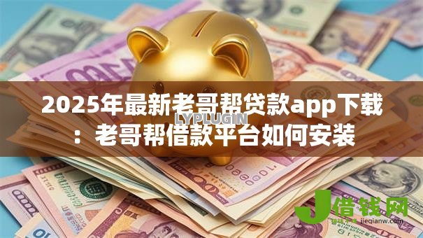 2025年最新老哥帮贷款app下载：老哥帮借款平台如何安装