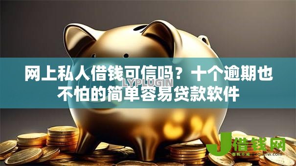 网上私人借钱可信吗？十个逾期也不怕的简单容易贷款软件