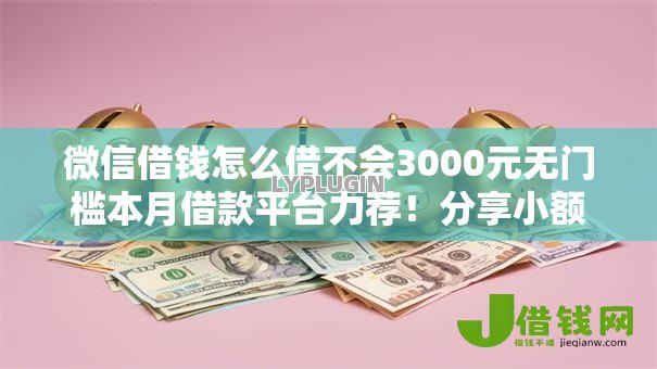 微信借钱怎么借不会3000元无门槛本月借款平台力荐！分享小额网贷口子3000元无门槛借款