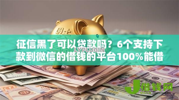 征信黑了可以贷款吗?6个支持下款到微信的借钱的平台100%能借到18周岁 征信黑了可以贷款吗?6个支持下款到微信的借钱的平台100%能借到18周岁