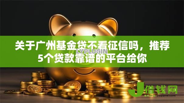 关于广州基金贷不看征信吗，推荐5个贷款靠谱的平台给你