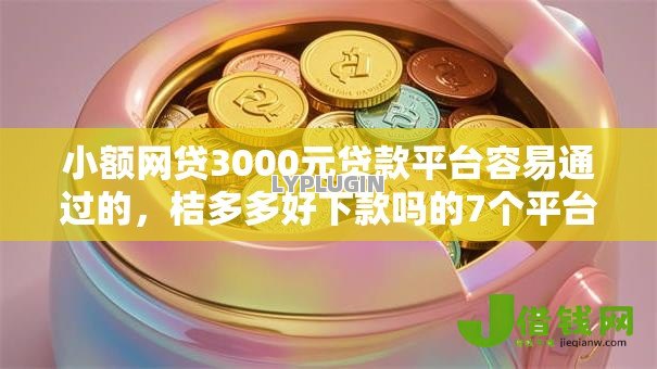 小额网贷3000元贷款平台容易通过的,桔多多好下款吗的7个平台介绍 小额网贷3000元贷款平台容易通过的,桔多多好下款吗的7个平台介绍