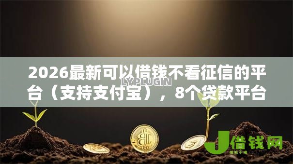 2026最新可以借钱不看征信的平台（支持支付宝），8个贷款平台靠谱无私分享
