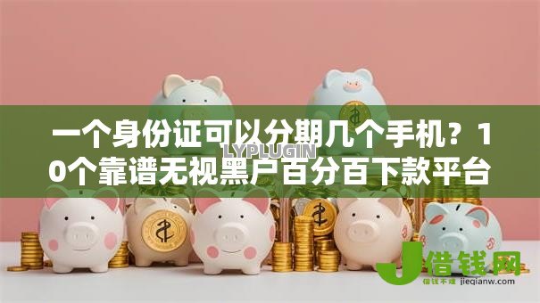 一个身份证可以分期几个手机？10个靠谱无视黑户百分百下款平台推荐