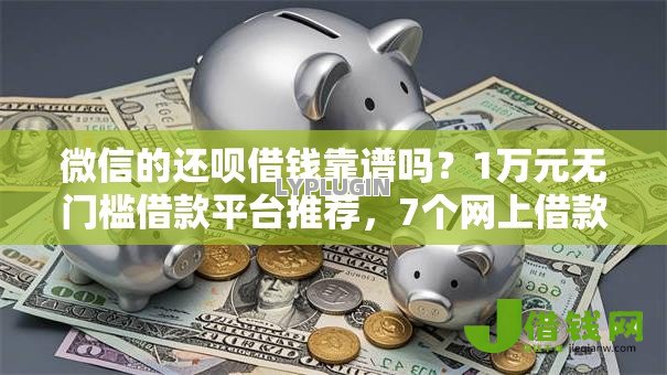 微信的还呗借钱靠谱吗?1万元无门槛借款平台推荐,7个网上借款平台借钱靠谱盘点 微信的还呗借钱靠谱吗?1万元无门槛借款平台推荐,7个网上借款平台借钱靠谱盘点