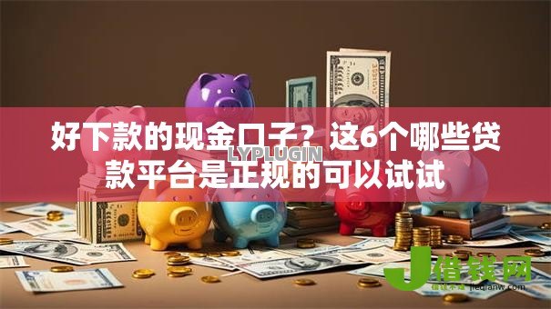 好下款的现金口子?这6个哪些贷款平台是正规的可以试试 好下款的现金口子?这6个哪些贷款平台是正规的可以试试