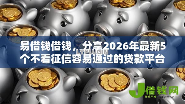 易借钱借钱，分享2026年最新5个不看征信容易通过的贷款平台