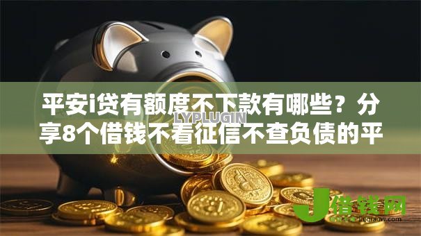 平安i贷有额度不下款有哪些？分享8个借钱不看征信不查负债的平台