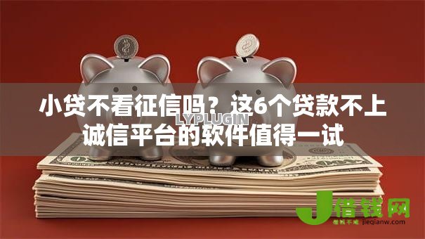 小贷不看征信吗？这6个贷款不上诚信平台的软件值得一试