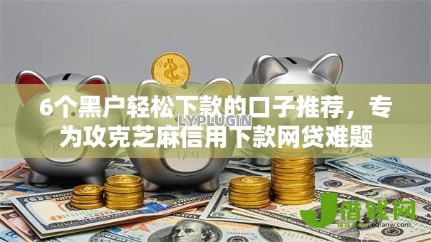 6个黑户轻松下款的口子推荐,专为攻克芝麻信用下款网贷难题 6个黑户轻松下款的口子推荐,专为攻克芝麻信用下款网贷难题