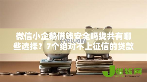 微信小企鹅借钱安全吗拢共有哪些选择？7个绝对不上征信的贷款平台详解