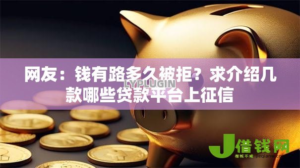 网友:钱有路多久被拒?求介绍几款哪些贷款平台上征信 网友:钱有路多久被拒?求介绍几款哪些贷款平台上征信