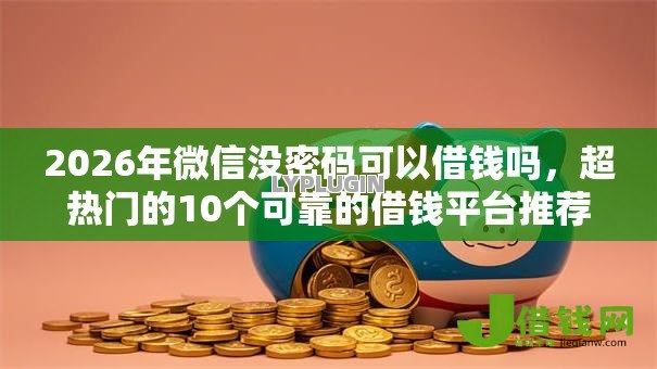 2026年微信没密码可以借钱吗,超热门的10个可靠的借钱平台推荐 2026年微信没密码可以借钱吗,超热门的10个可靠的借钱平台推荐