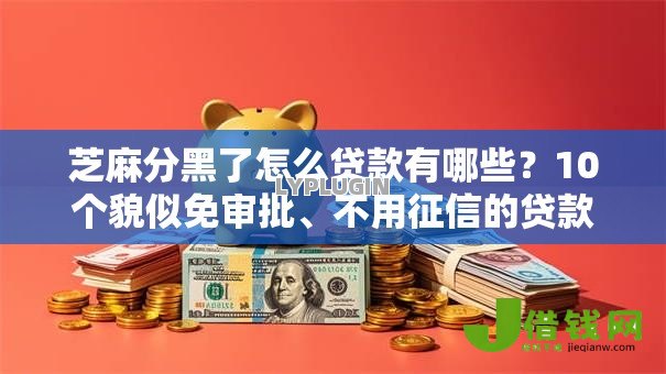 芝麻分黑了怎么贷款有哪些？10个貌似免审批、不用征信的贷款平台合集