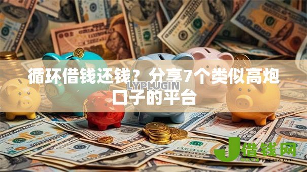 循环借钱还钱?分享7个类似高炮口子的平台 循环借钱还钱?分享7个类似高炮口子的平台