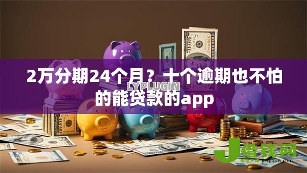 2万分期24个月?十个逾期也不怕的能贷款的app 2万分期24个月?十个逾期也不怕的能贷款的app