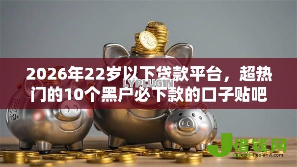 2026年22岁以下贷款平台，超热门的10个黑户必下款的口子贴吧推荐推荐