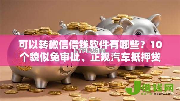 可以转微信借钱软件有哪些？10个貌似免审批、正规汽车抵押贷款平台合集