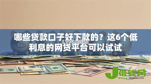 哪些贷款口子好下款的？这6个低利息的网贷平台可以试试