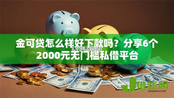 金可贷怎么样好下款吗？分享6个2000元无门槛私借平台