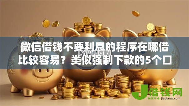 微信借钱不要利息的程序在哪借比较容易？类似强制下款的5个口子参考