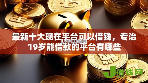 最新十大现在平台可以借钱，专治19岁能借款的平台有哪些