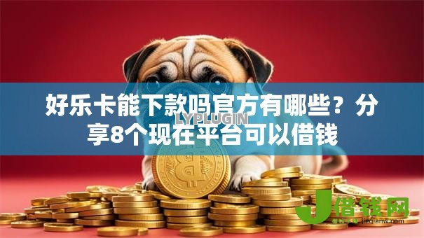 好乐卡能下款吗官方有哪些?分享8个现在平台可以借钱 好乐卡能下款吗官方有哪些?分享8个现在平台可以借钱