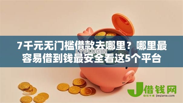 7千元无门槛借款去哪里？哪里最容易借到钱最安全看这5个平台