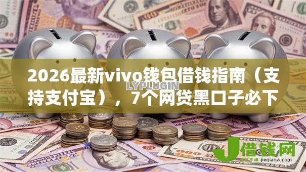 2026最新vivo钱包借钱指南（支持支付宝），7个网贷黑口子必下款app无私分享